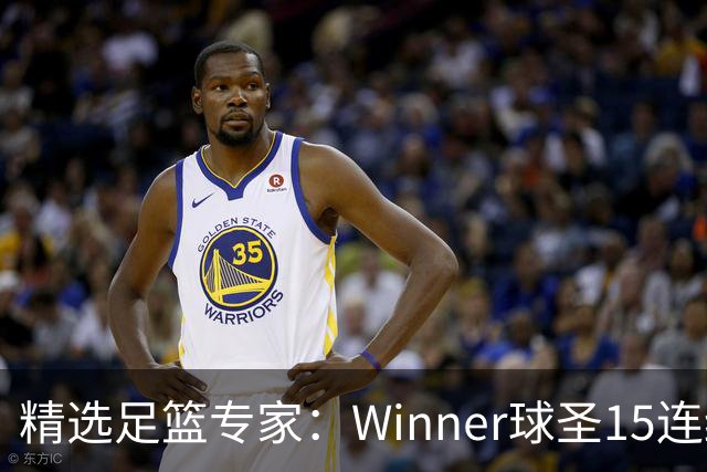 精选足篮专家：Winner球圣15连红！赵志民10连红